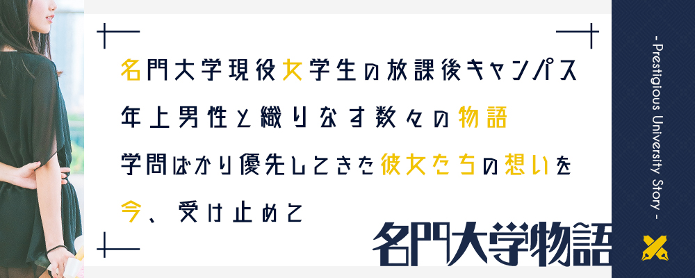 名門大学現役女学生の放課後キャンパス 年上男性と織りなす数々の物語 学問ばかり優先してきた彼女たちの想いを 今、受け止めて 「名門大学物語」