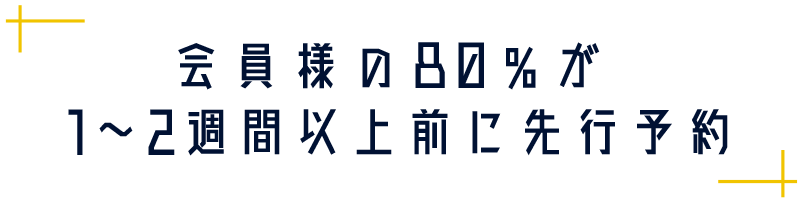 会員様の80％が1～2週間以上前に先行予約